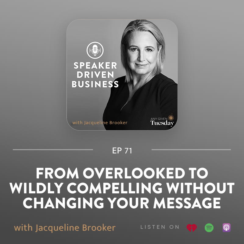 71: From Overlooked To Wildly Compelling Without Changing Your Message